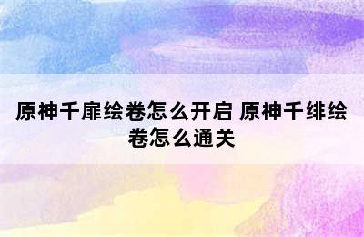 原神千扉绘卷怎么开启 原神千绯绘卷怎么通关